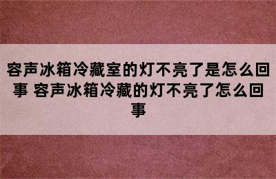 容声冰箱冷藏室的灯不亮了是怎么回事 容声冰箱冷藏的灯不亮了怎么回事